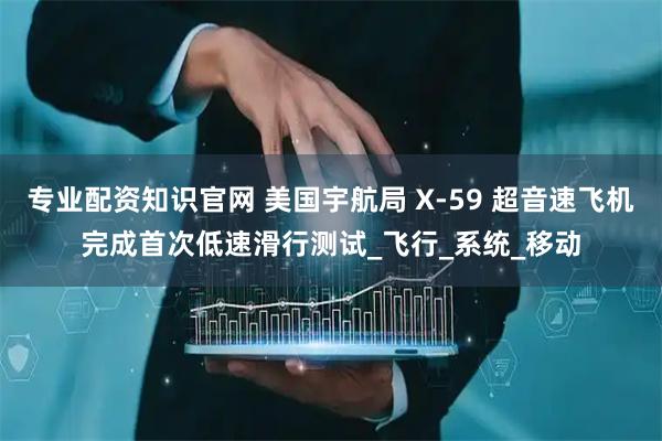 专业配资知识官网 美国宇航局 X-59 超音速飞机完成首次低速滑行测试_飞行_系统_移动
