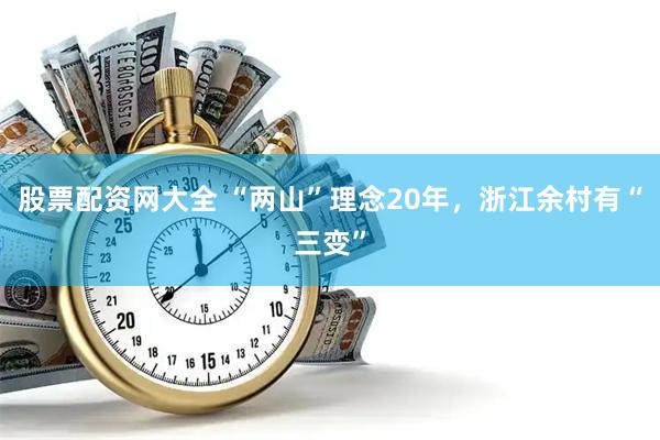 股票配资网大全 “两山”理念20年，浙江余村有“三变”