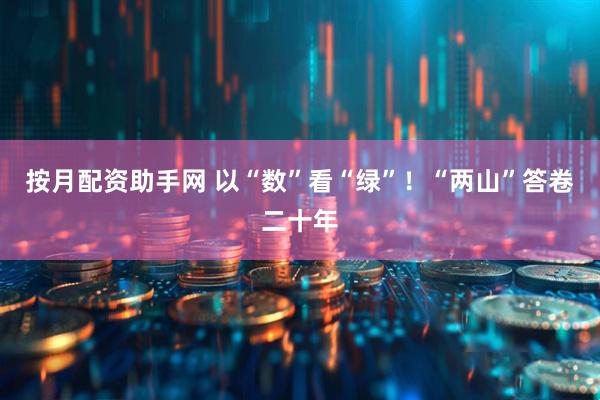 按月配资助手网 以“数”看“绿”！“两山”答卷二十年