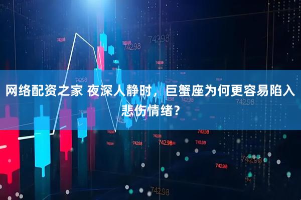 网络配资之家 夜深人静时，巨蟹座为何更容易陷入悲伤情绪？