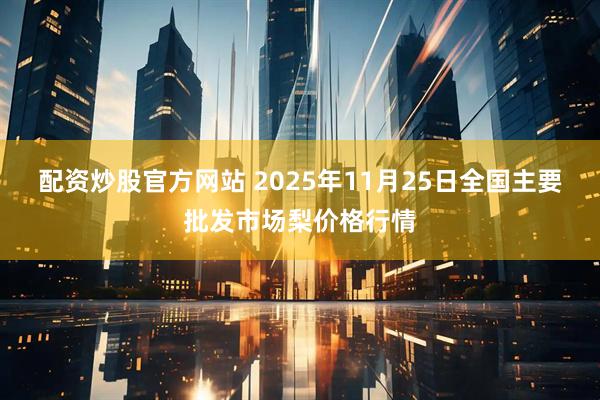 配资炒股官方网站 2025年11月25日全国主要批发市场梨价格行情