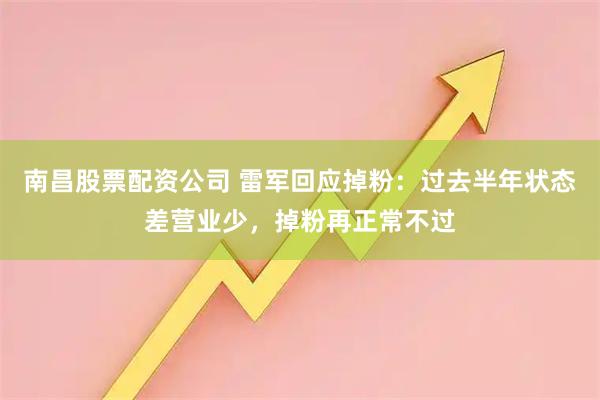南昌股票配资公司 雷军回应掉粉：过去半年状态差营业少，掉粉再正常不过